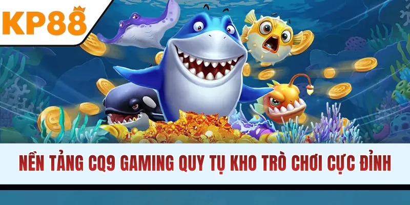 Nền tảng CQ9 Gaming quy tụ kho trò chơi cực đỉnh