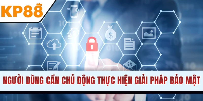 Người dùng chủ động thực hiện giải pháp bảo mật